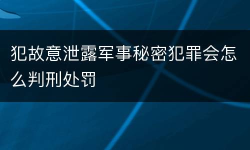 犯故意泄露军事秘密犯罪会怎么判刑处罚