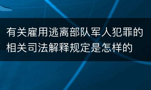 有关雇用逃离部队军人犯罪的相关司法解释规定是怎样的