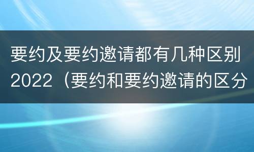 要约及要约邀请都有几种区别2022（要约和要约邀请的区分标准）
