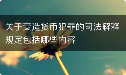 关于变造货币犯罪的司法解释规定包括哪些内容