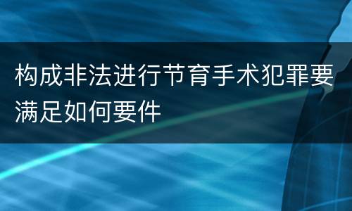 构成非法进行节育手术犯罪要满足如何要件