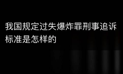 我国规定过失爆炸罪刑事追诉标准是怎样的