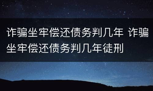 诈骗坐牢偿还债务判几年 诈骗坐牢偿还债务判几年徒刑