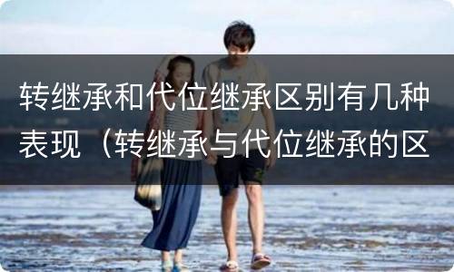 转继承和代位继承区别有几种表现（转继承与代位继承的区别举例）