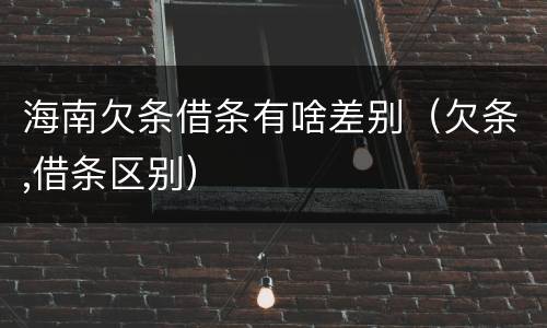 海南欠条借条有啥差别（欠条,借条区别）