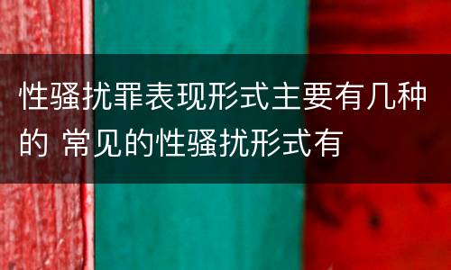 性骚扰罪表现形式主要有几种的 常见的性骚扰形式有