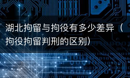 湖北拘留与拘役有多少差异（拘役拘留判刑的区别）