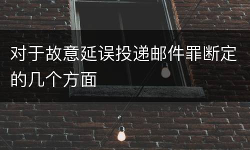 对于故意延误投递邮件罪断定的几个方面