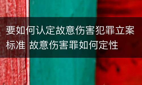 要如何认定故意伤害犯罪立案标准 故意伤害罪如何定性