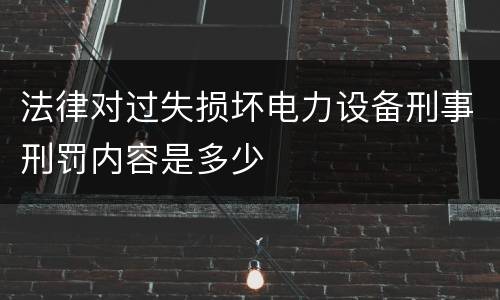 法律对过失损坏电力设备刑事刑罚内容是多少