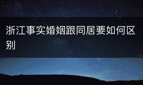 浙江事实婚姻跟同居要如何区别