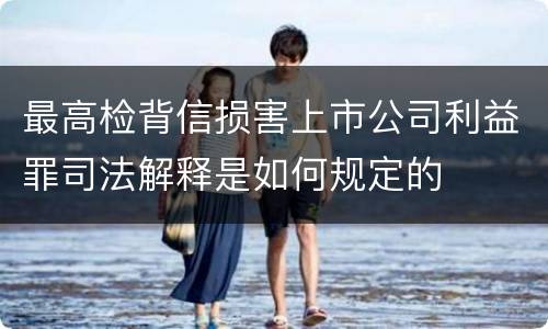 最高检背信损害上市公司利益罪司法解释是如何规定的