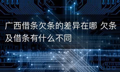 广西借条欠条的差异在哪 欠条及借条有什么不同