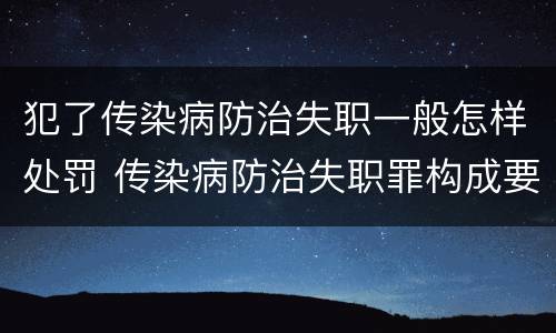 犯了传染病防治失职一般怎样处罚 传染病防治失职罪构成要件