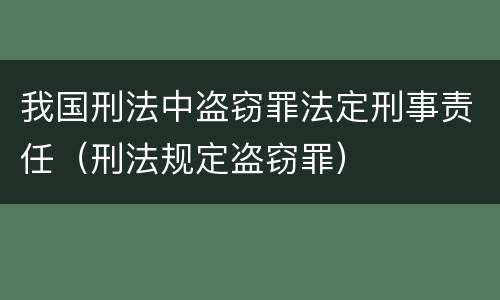 我国刑法中盗窃罪法定刑事责任（刑法规定盗窃罪）