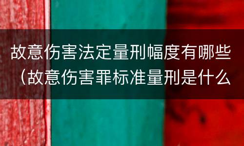 故意伤害法定量刑幅度有哪些（故意伤害罪标准量刑是什么）