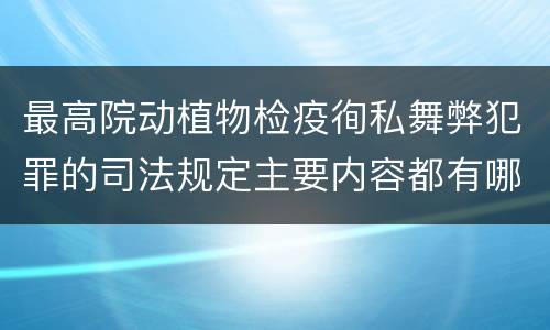 最高院动植物检疫徇私舞弊犯罪的司法规定主要内容都有哪些