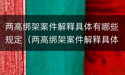 两高绑架案件解释具体有哪些规定（两高绑架案件解释具体有哪些规定呢）