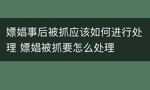 嫖娼事后被抓应该如何进行处理 嫖娼被抓要怎么处理
