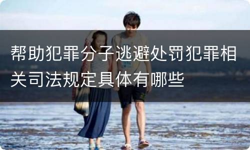 帮助犯罪分子逃避处罚犯罪相关司法规定具体有哪些