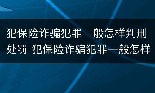 犯保险诈骗犯罪一般怎样判刑处罚 犯保险诈骗犯罪一般怎样判刑处罚多少钱