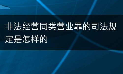 非法经营同类营业罪的司法规定是怎样的