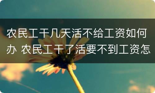 农民工干几天活不给工资如何办 农民工干了活要不到工资怎么办