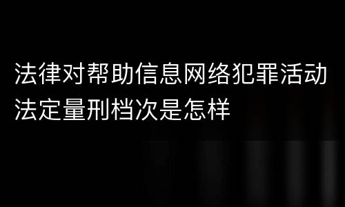 法律对帮助信息网络犯罪活动法定量刑档次是怎样