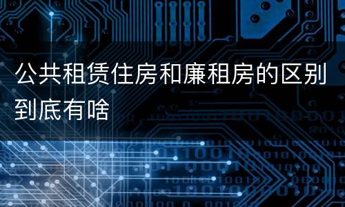 公共租赁住房和廉租房的区别到底有啥