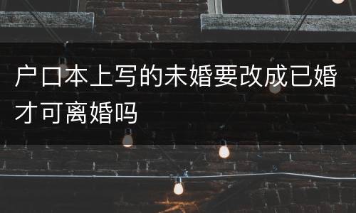 户口本上写的未婚要改成已婚才可离婚吗