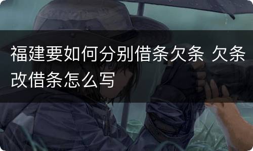 福建要如何分别借条欠条 欠条改借条怎么写