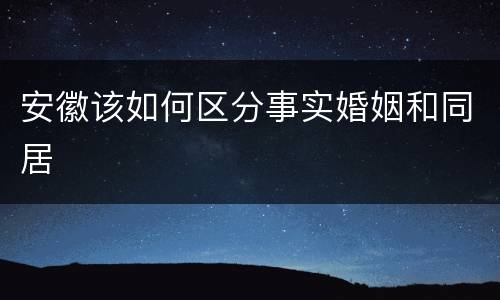 安徽该如何区分事实婚姻和同居