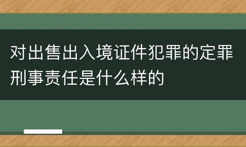 对出售出入境证件犯罪的定罪刑事责任是什么样的