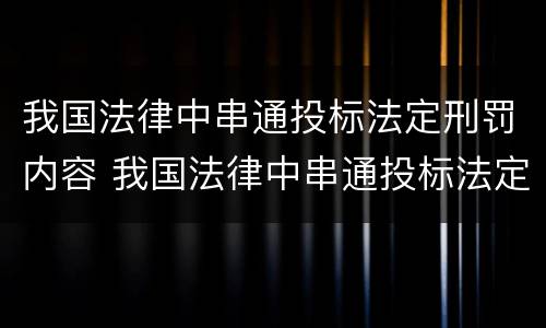 我国法律中串通投标法定刑罚内容 我国法律中串通投标法定刑罚内容包括