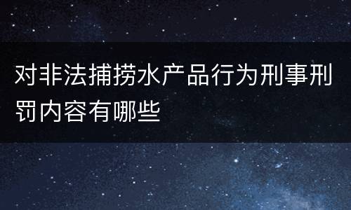 对非法捕捞水产品行为刑事刑罚内容有哪些