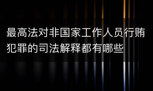最高法对非国家工作人员行贿犯罪的司法解释都有哪些