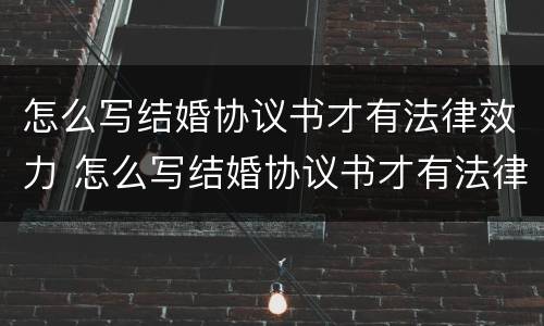 怎么写结婚协议书才有法律效力 怎么写结婚协议书才有法律效力呢