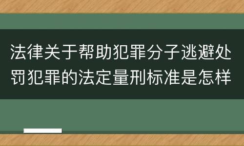 法律关于帮助犯罪分子逃避处罚犯罪的法定量刑标准是怎样的