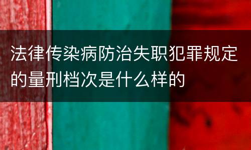 法律传染病防治失职犯罪规定的量刑档次是什么样的