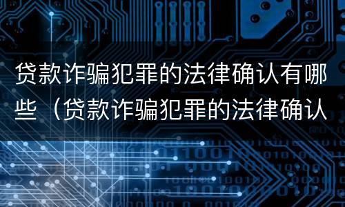 贷款诈骗犯罪的法律确认有哪些（贷款诈骗犯罪的法律确认有哪些规定）