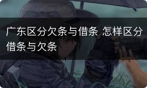 广东区分欠条与借条 怎样区分借条与欠条