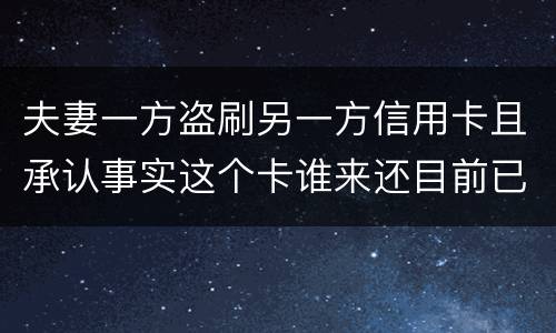 夫妻一方盗刷另一方信用卡且承认事实这个卡谁来还目前已经离婚