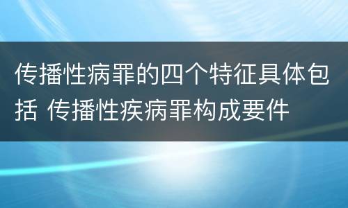 传播性病罪的四个特征具体包括 传播性疾病罪构成要件