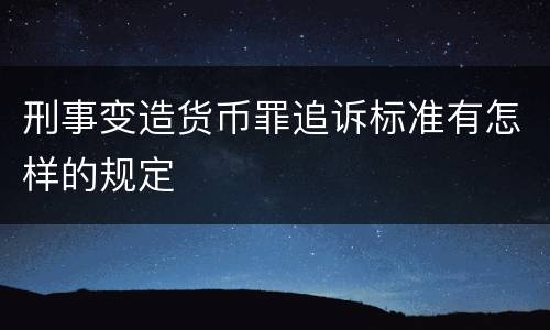 刑事变造货币罪追诉标准有怎样的规定
