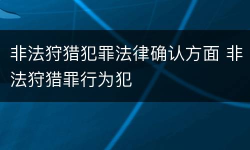 非法狩猎犯罪法律确认方面 非法狩猎罪行为犯