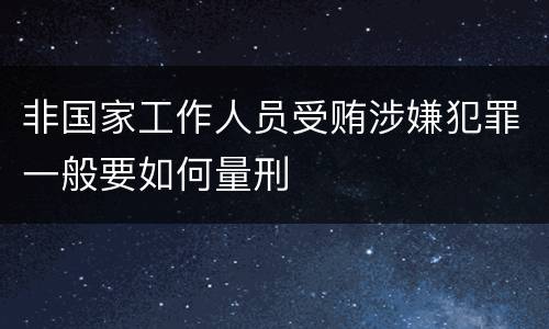 非国家工作人员受贿涉嫌犯罪一般要如何量刑