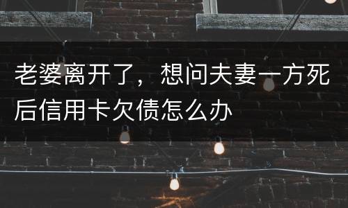 老婆离开了，想问夫妻一方死后信用卡欠债怎么办