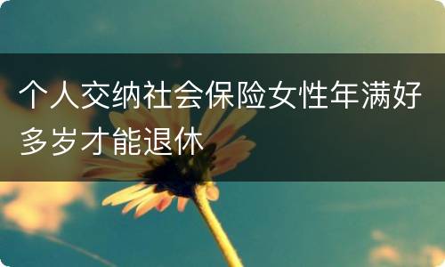 个人交纳社会保险女性年满好多岁才能退休