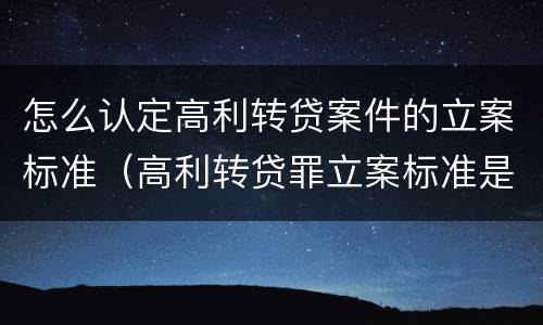 怎么认定高利转贷案件的立案标准（高利转贷罪立案标准是5万,这个怎么鉴定）