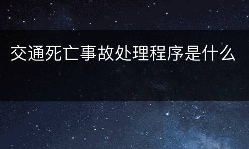 交通死亡事故处理程序是什么